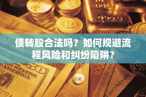 济南债转股合法吗？如何规避流程风险和纠纷陷阱？