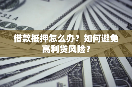 济南借款抵押怎么办？如何避免高利贷风险？