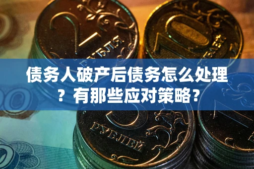济南债务人破产后债务怎么处理？有那些应对策略？
