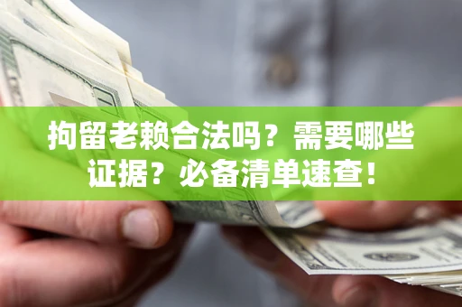 济南拘留老赖合法吗？需要哪些证据？必备清单速查！