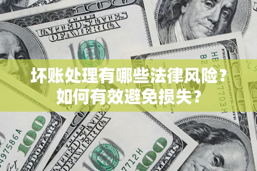 济南坏账处理有哪些法律风险？如何有效避免损失？