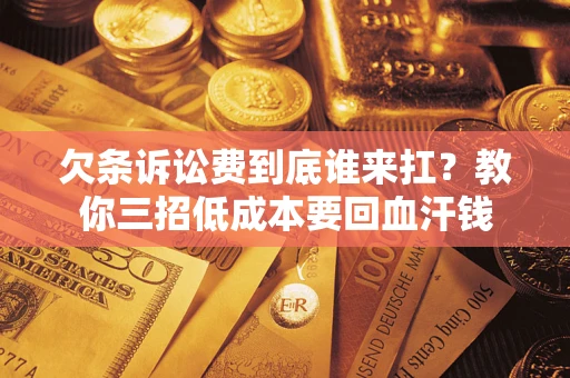 济南欠条诉讼费到底谁来扛？教你三招低成本要回血汗钱